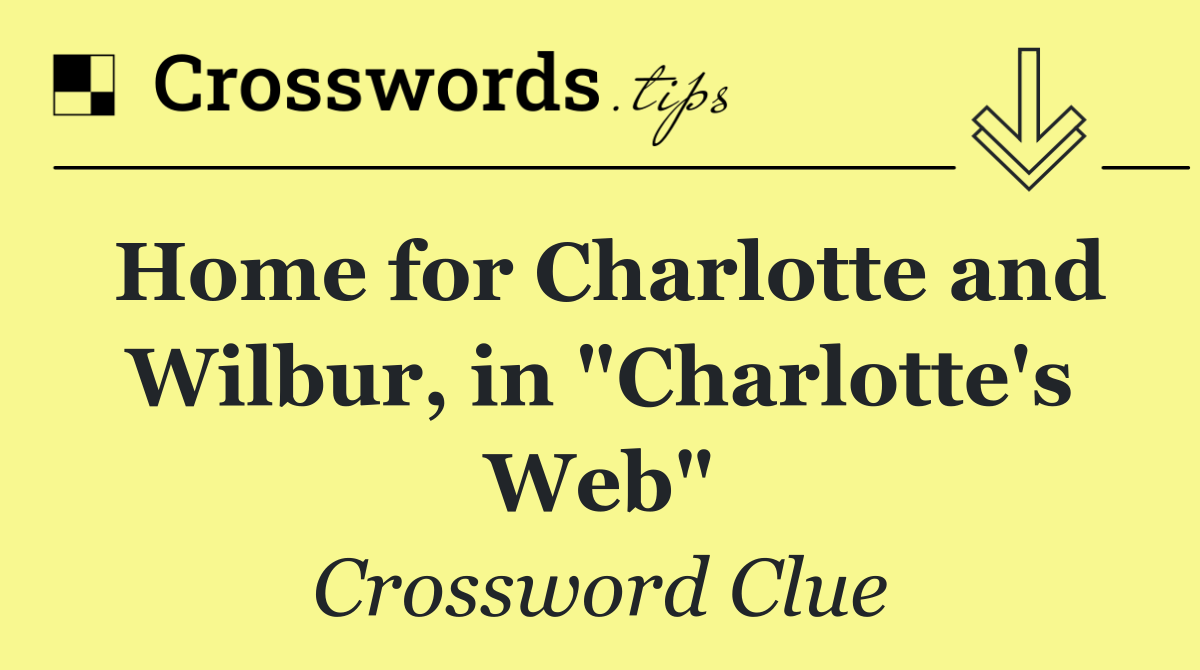 Home for Charlotte and Wilbur, in "Charlotte's Web"