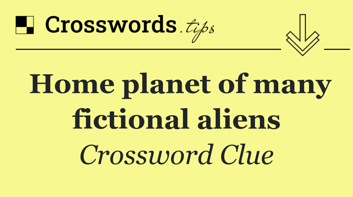 Home planet of many fictional aliens
