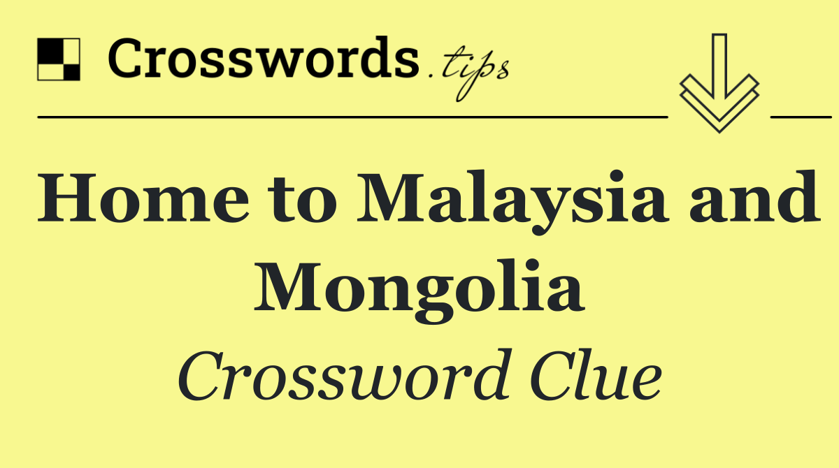 Home to Malaysia and Mongolia