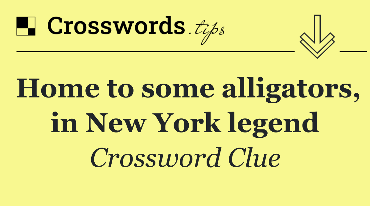 Home to some alligators, in New York legend