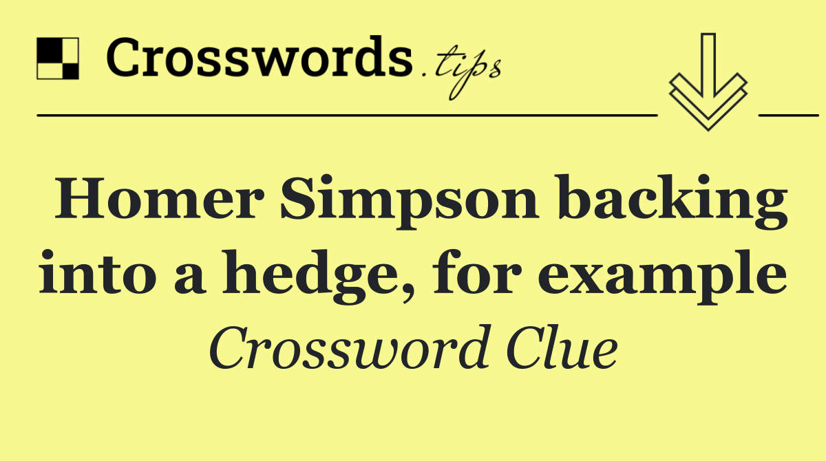 Homer Simpson backing into a hedge, for example