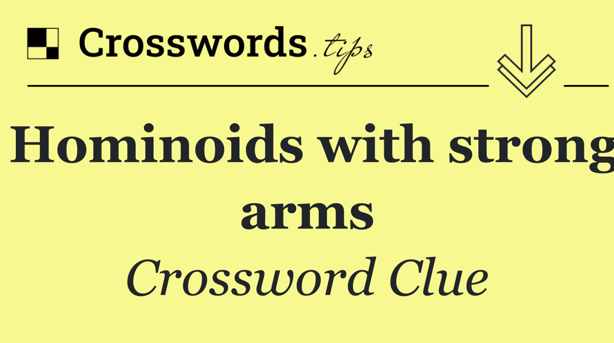 Hominoids with strong arms