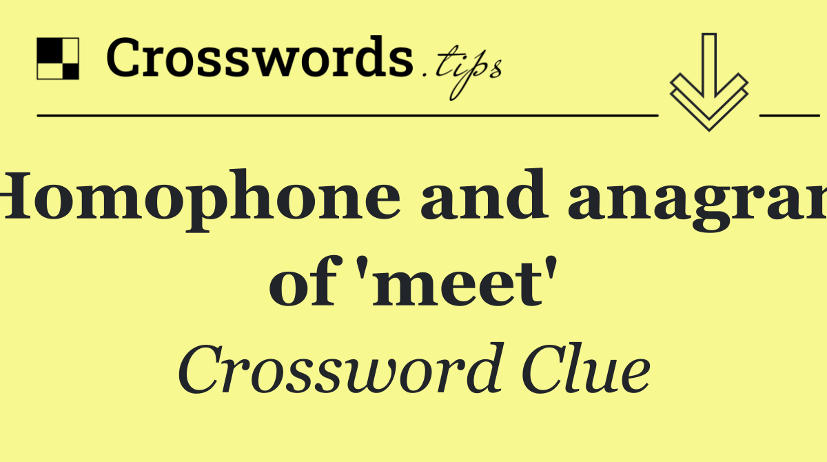 Homophone and anagram of 'meet'