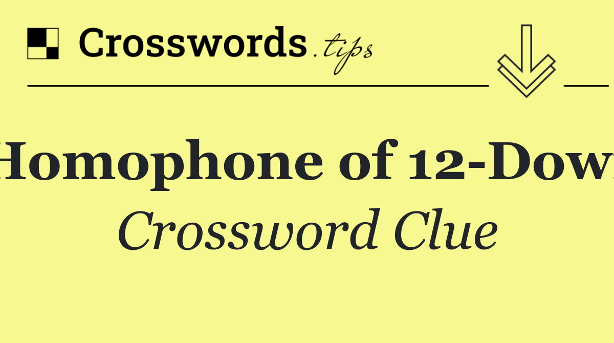 Homophone of 12 Down