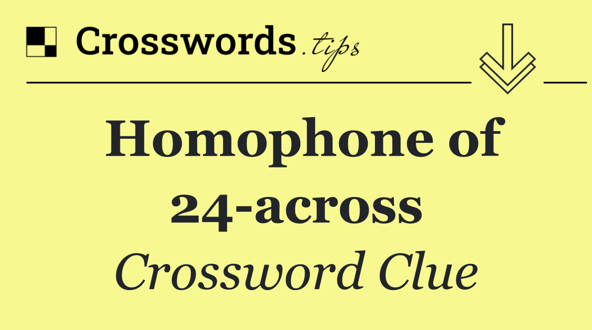 Homophone of 24 across