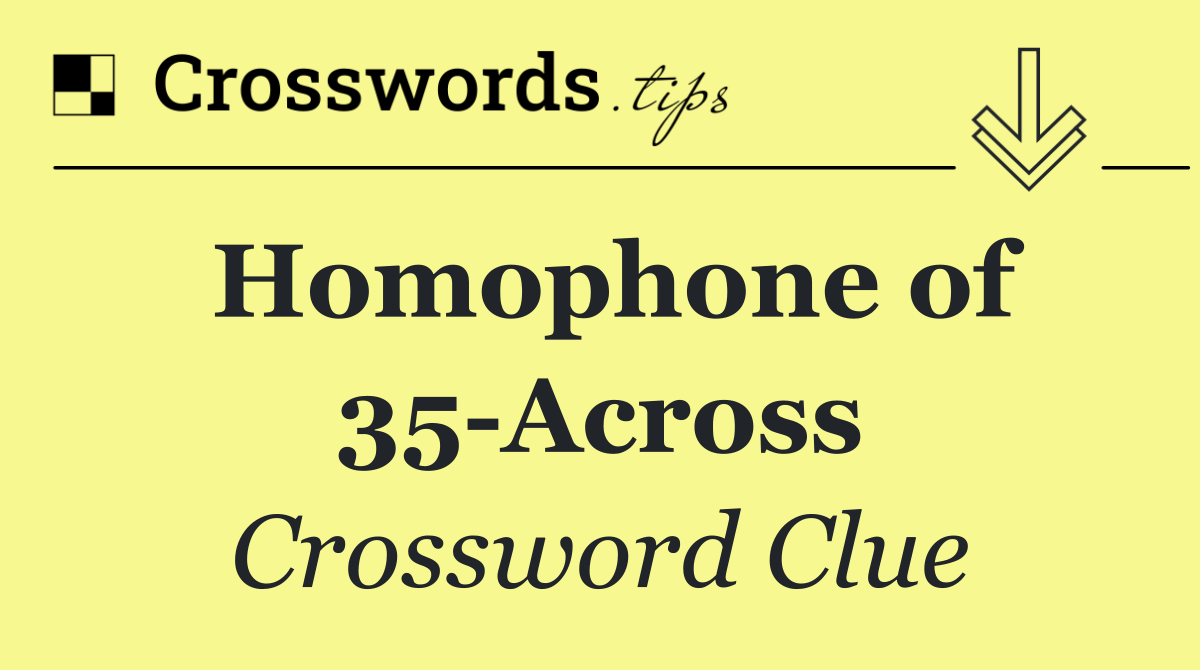 Homophone of 35 Across