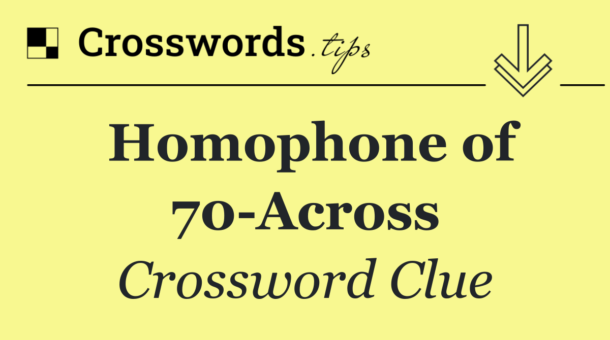 Homophone of 70 Across