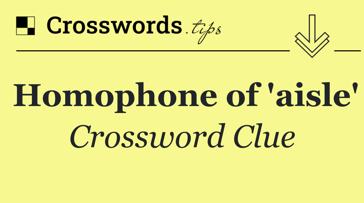 Homophone of 'aisle'