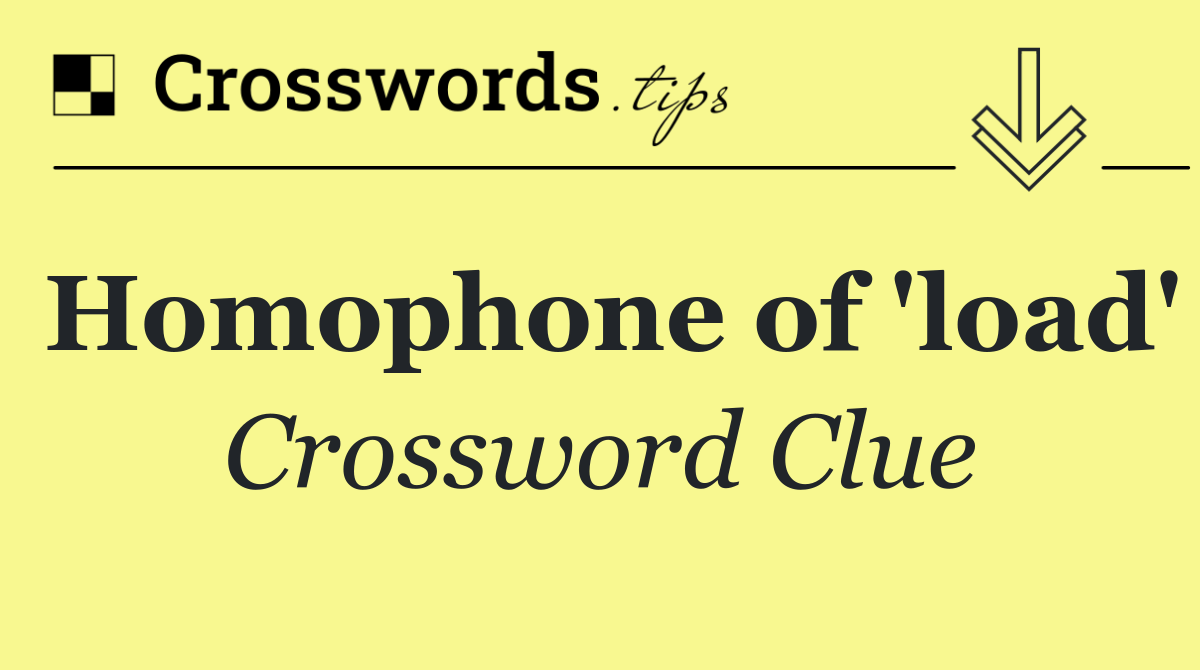 Homophone of 'load'
