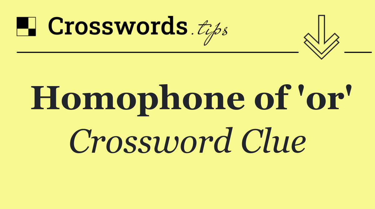 Homophone of 'or'
