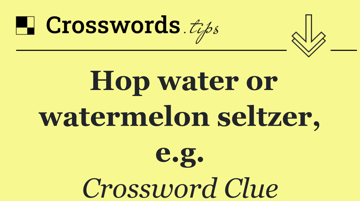 Hop water or watermelon seltzer, e.g.