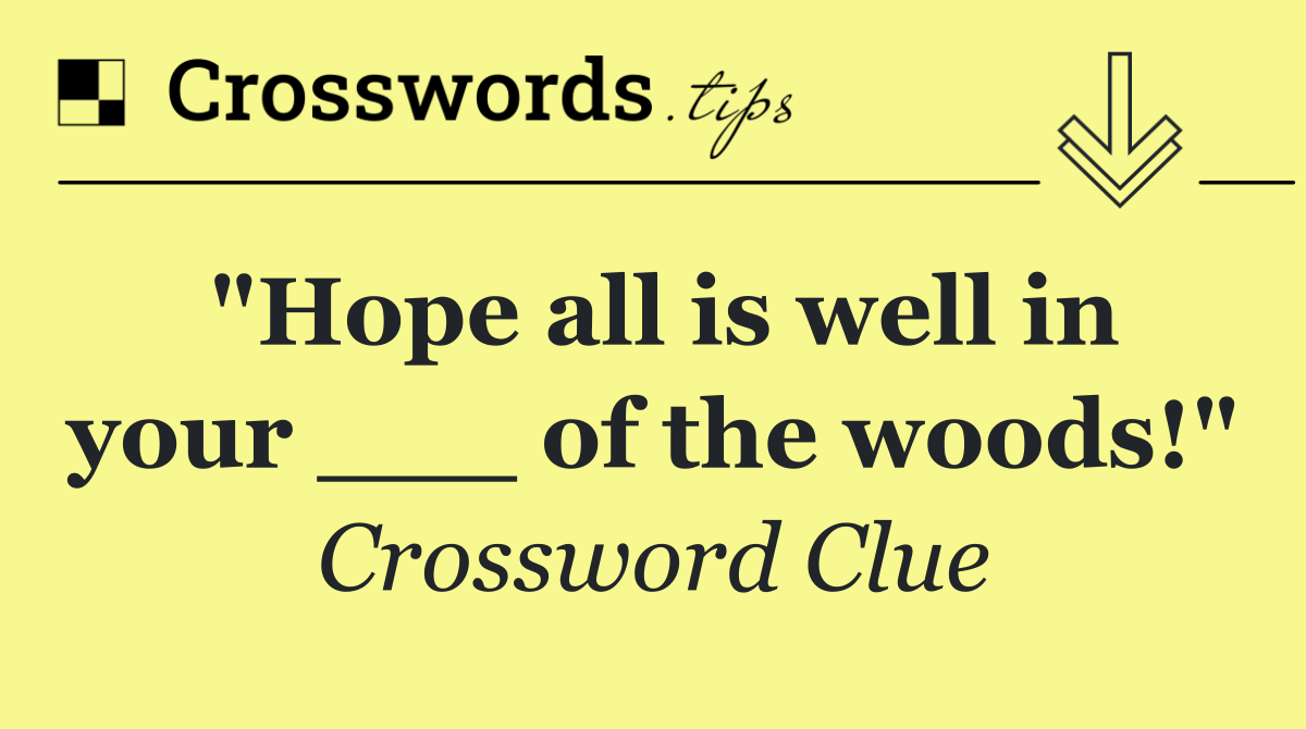"Hope all is well in your ___ of the woods!"