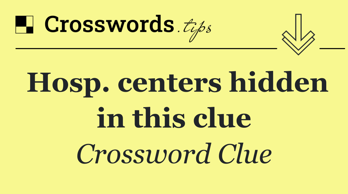 Hosp. centers hidden in this clue