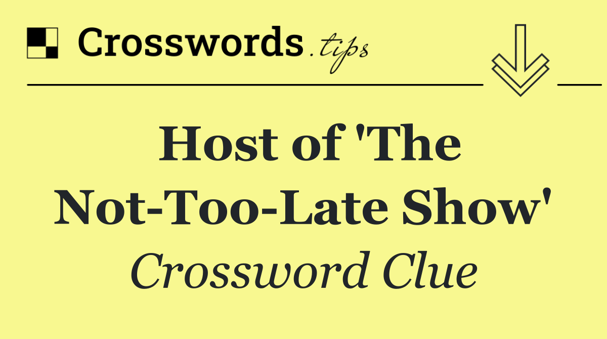 Host of 'The Not Too Late Show'