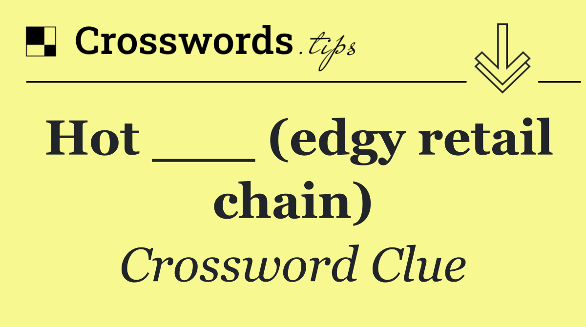 Hot ___ (edgy retail chain)