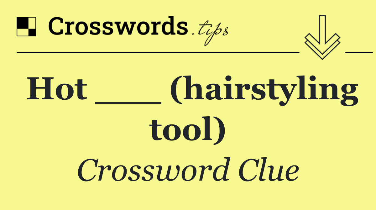 Hot ___ (hairstyling tool)