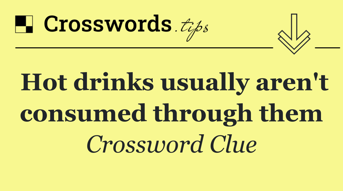 Hot drinks usually aren't consumed through them