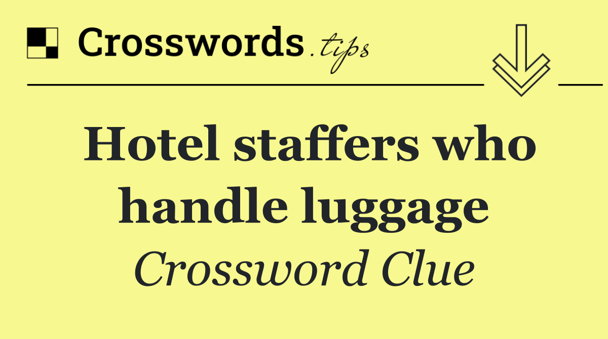 Hotel staffers who handle luggage