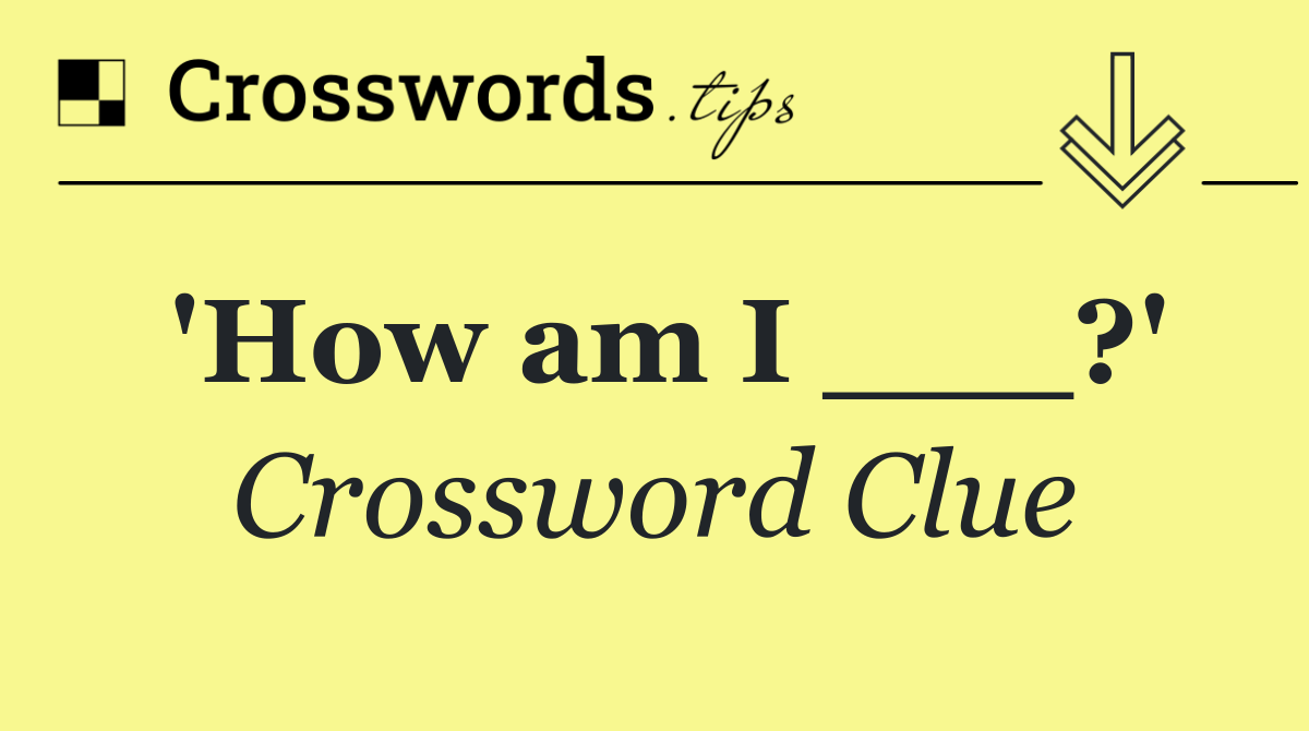 'How am I ___?'