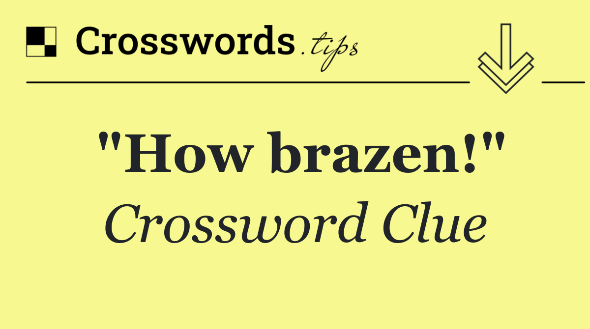 "How brazen!"