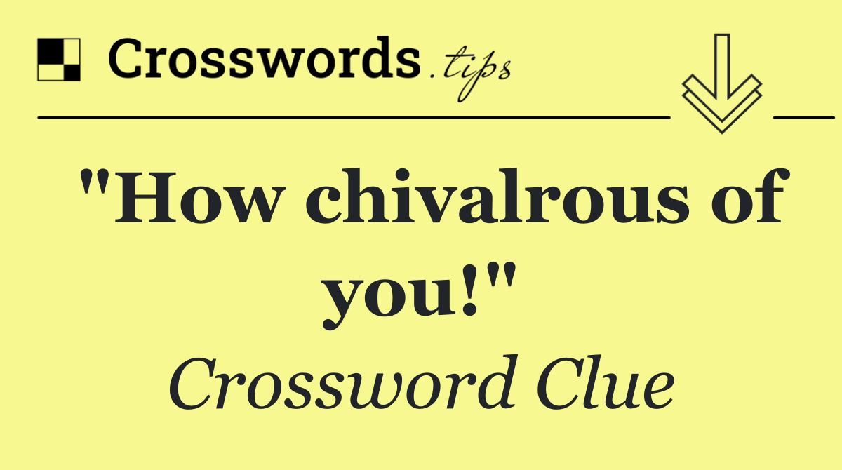 "How chivalrous of you!"