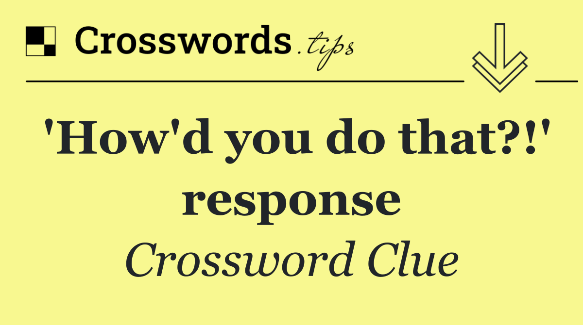 'How'd you do that?!' response