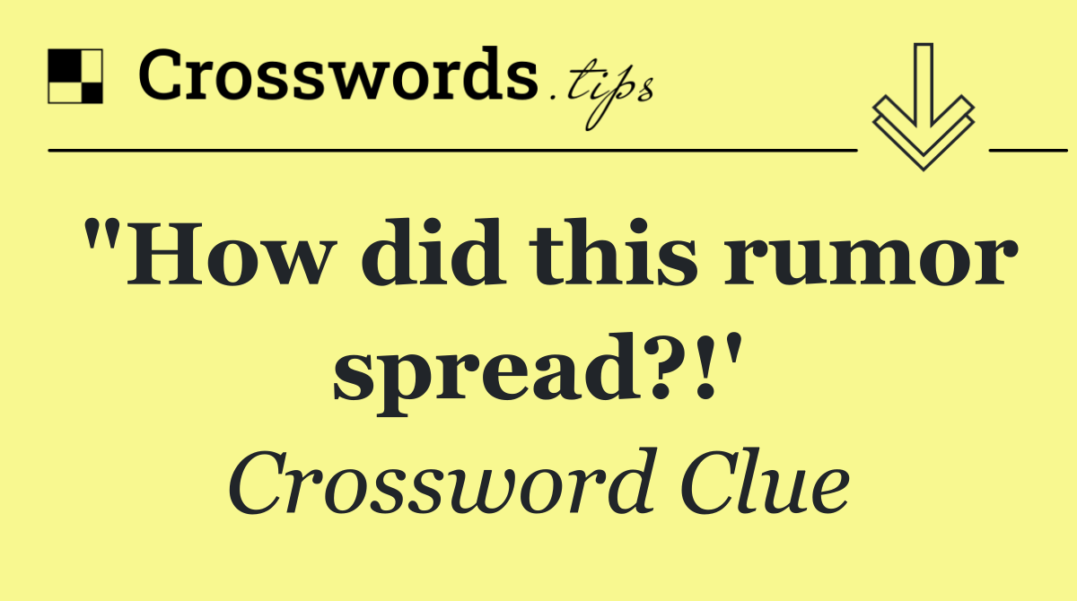 "How did this rumor spread?!'