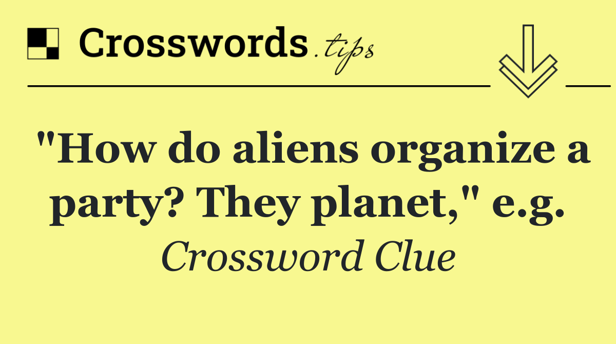 "How do aliens organize a party? They planet," e.g.