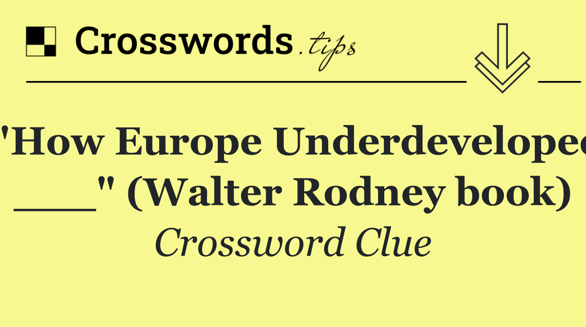 "How Europe Underdeveloped ___" (Walter Rodney book)