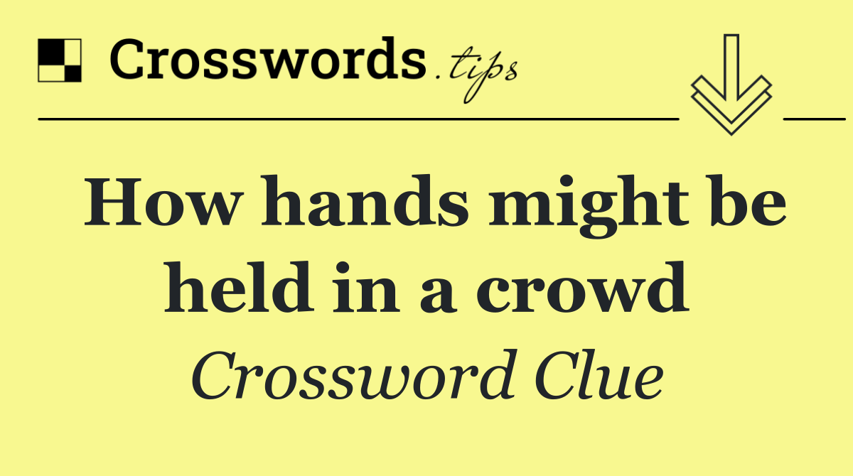 How hands might be held in a crowd