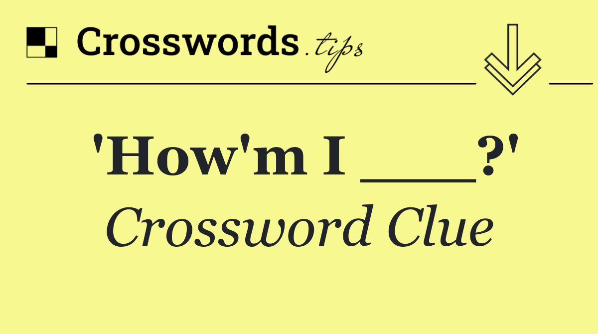 'How'm I ___?'