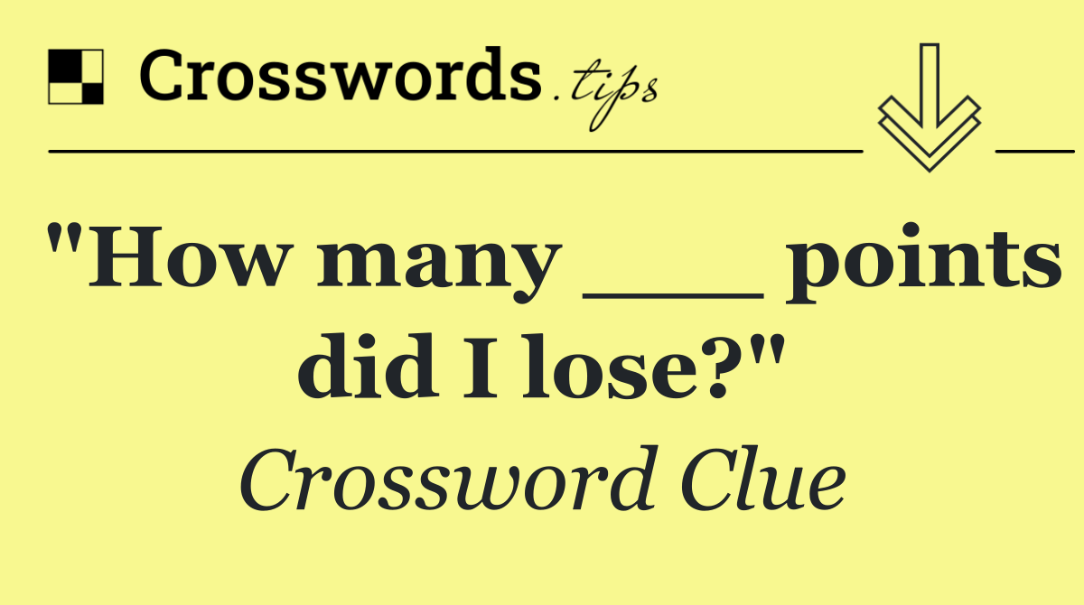 "How many ___ points did I lose?"