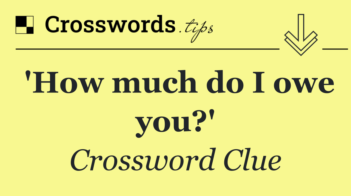 'How much do I owe you?'