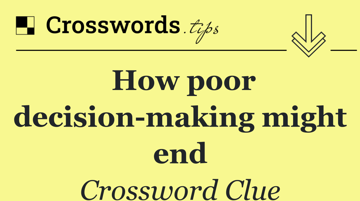 How poor decision making might end