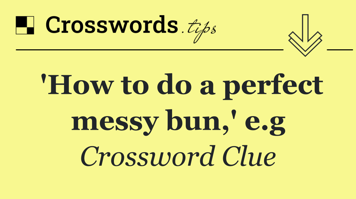 'How to do a perfect messy bun,' e.g