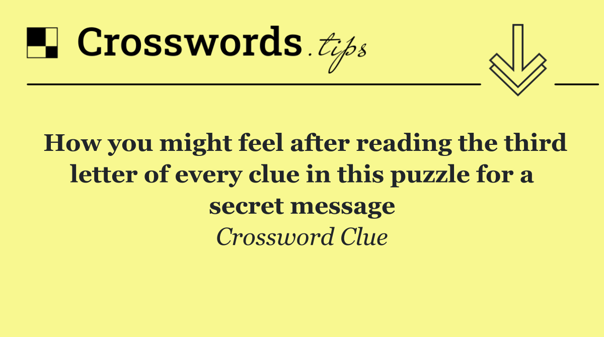 How you might feel after reading the third letter of every clue in this puzzle for a secret message