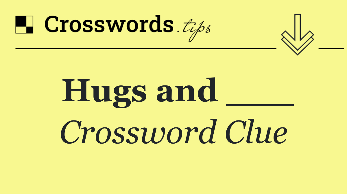 Hugs and ___