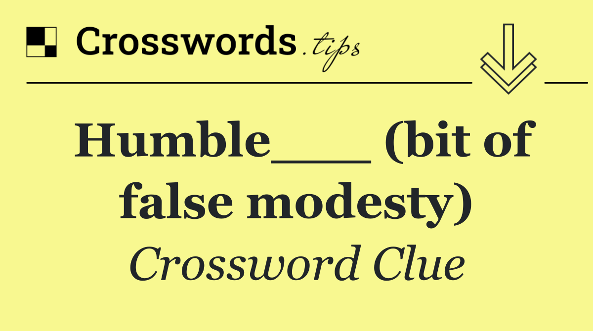 Humble___ (bit of false modesty)