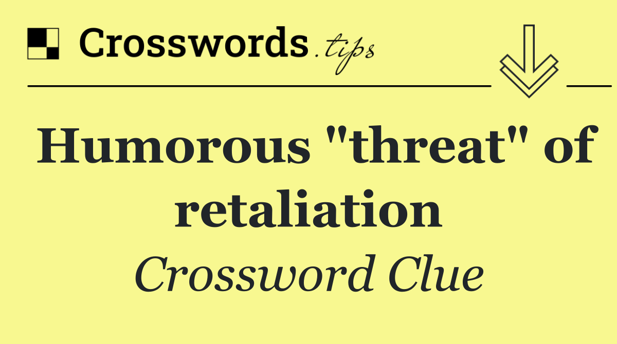 Humorous "threat" of retaliation