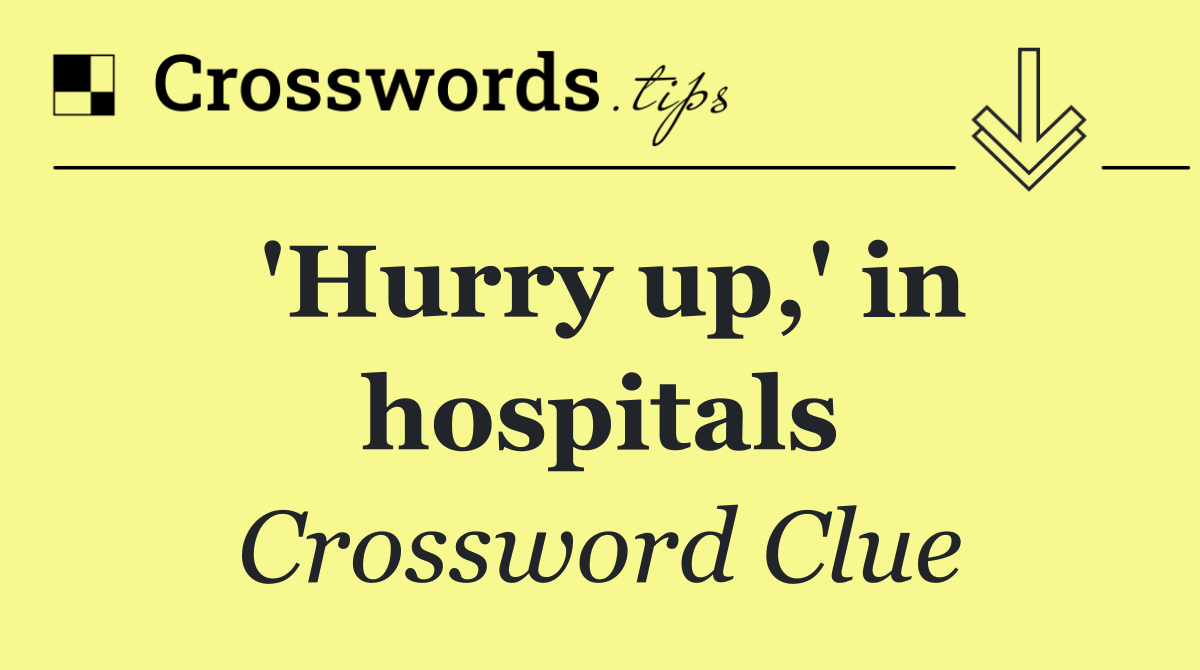 'Hurry up,' in hospitals