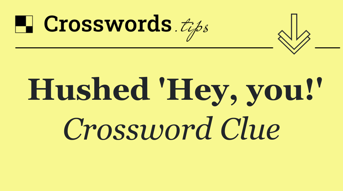 Hushed 'Hey, you!'