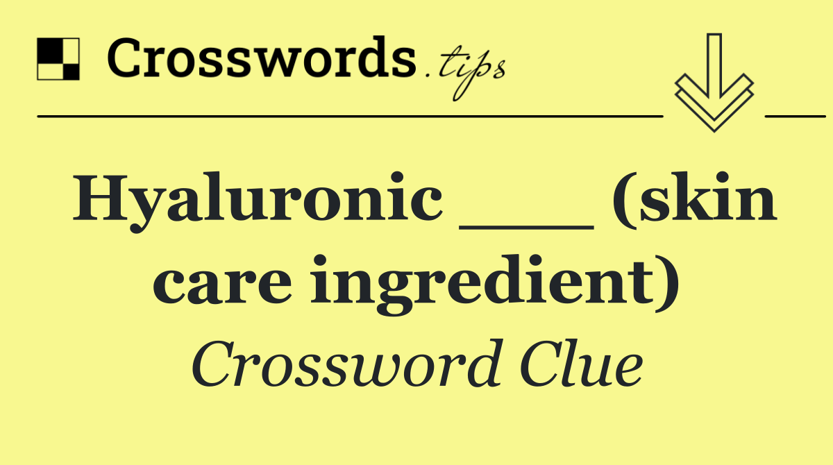 Hyaluronic ___ (skin care ingredient)