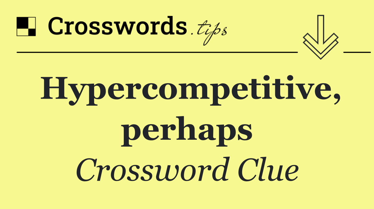 Hypercompetitive, perhaps