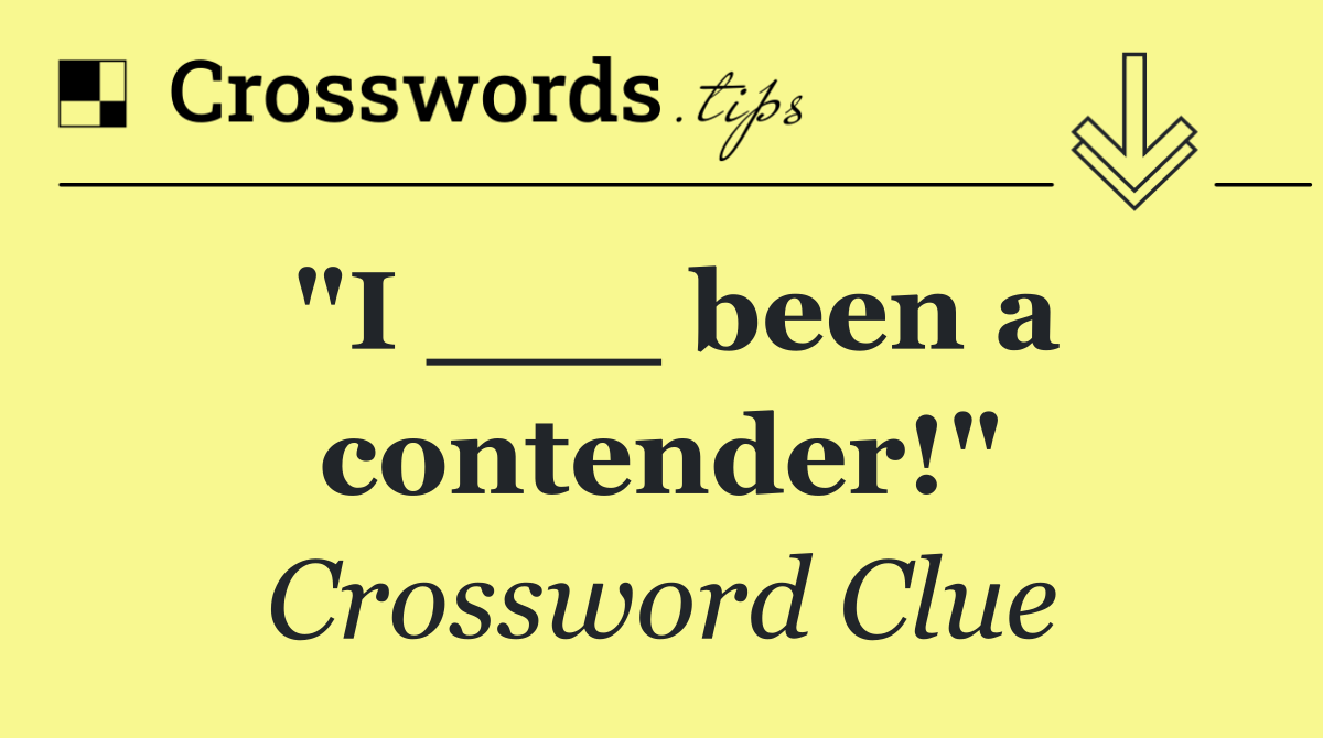 "I ___ been a contender!"