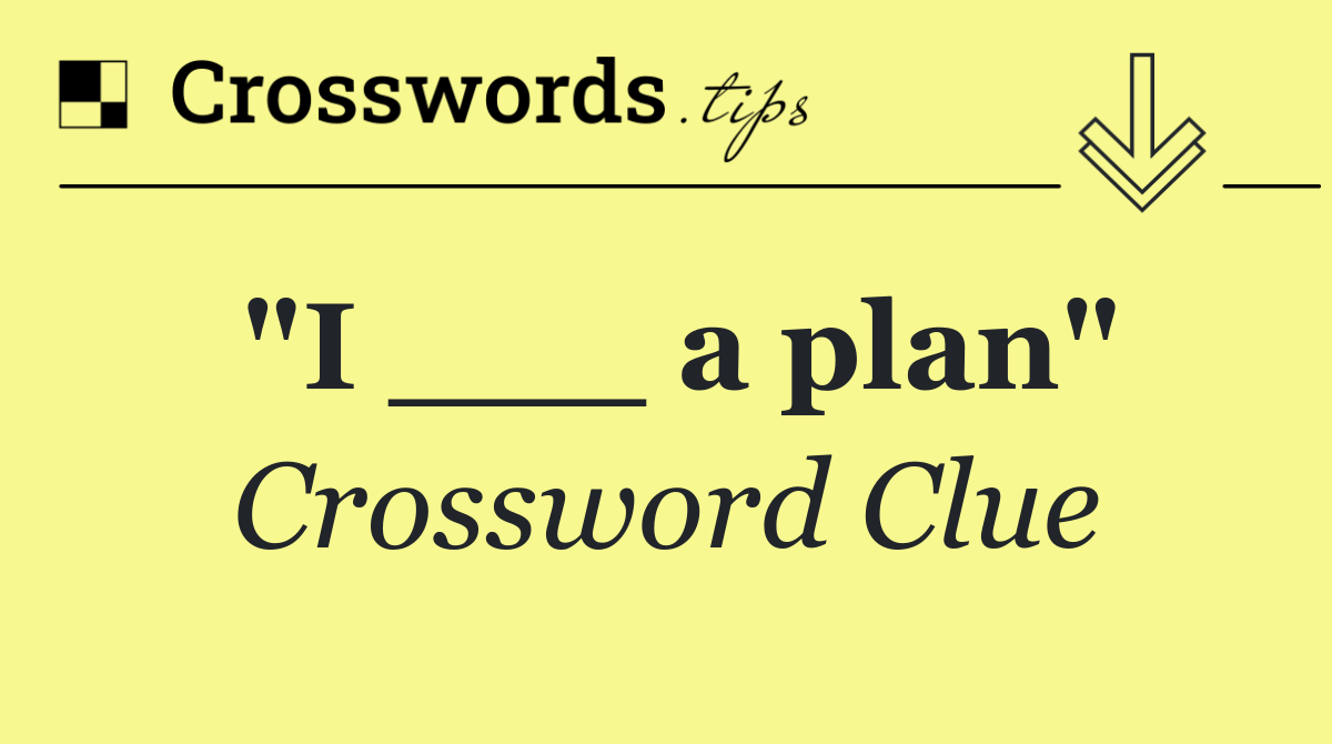 "I ___ a plan"
