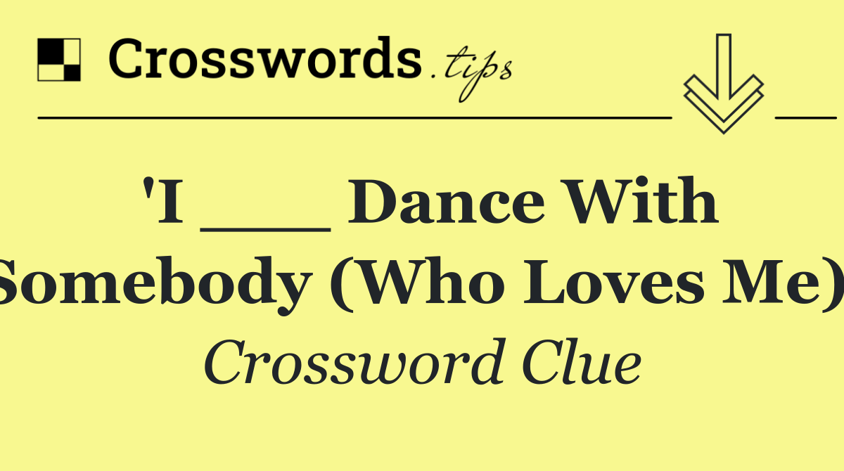 'I ___ Dance With Somebody (Who Loves Me)'