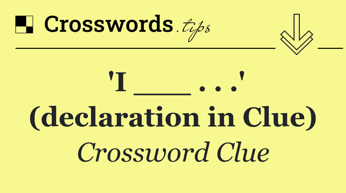 'I ___ . . .' (declaration in Clue)