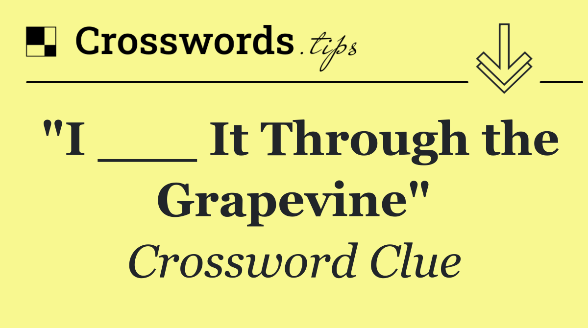 "I ___ It Through the Grapevine"