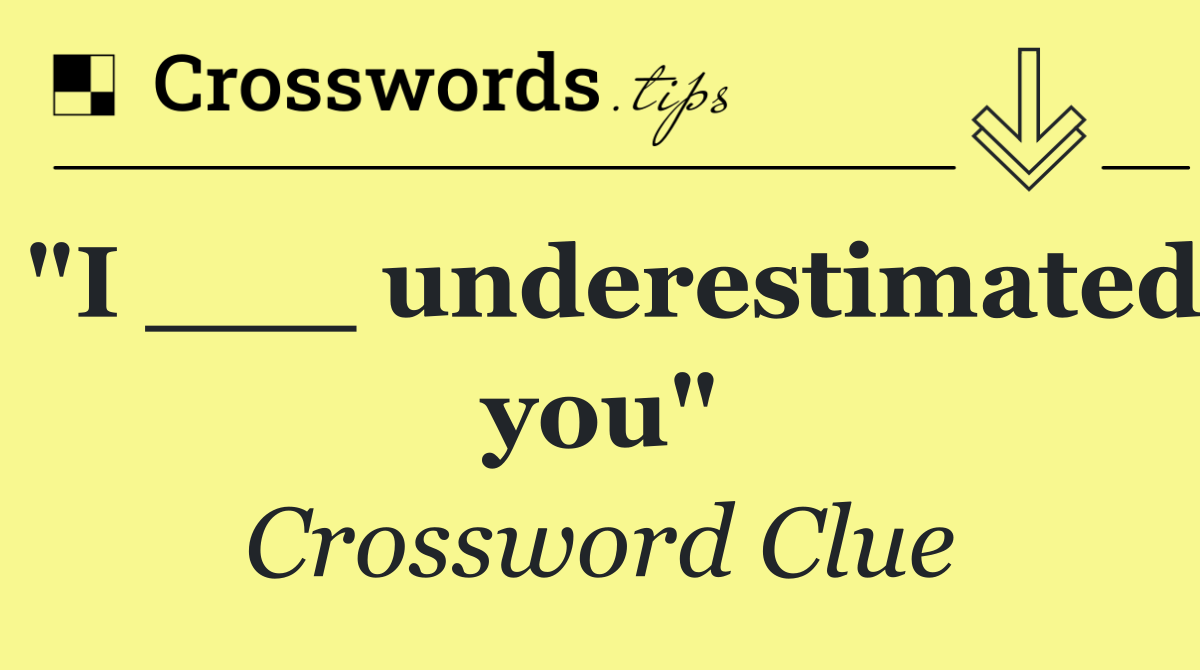 "I ___ underestimated you"