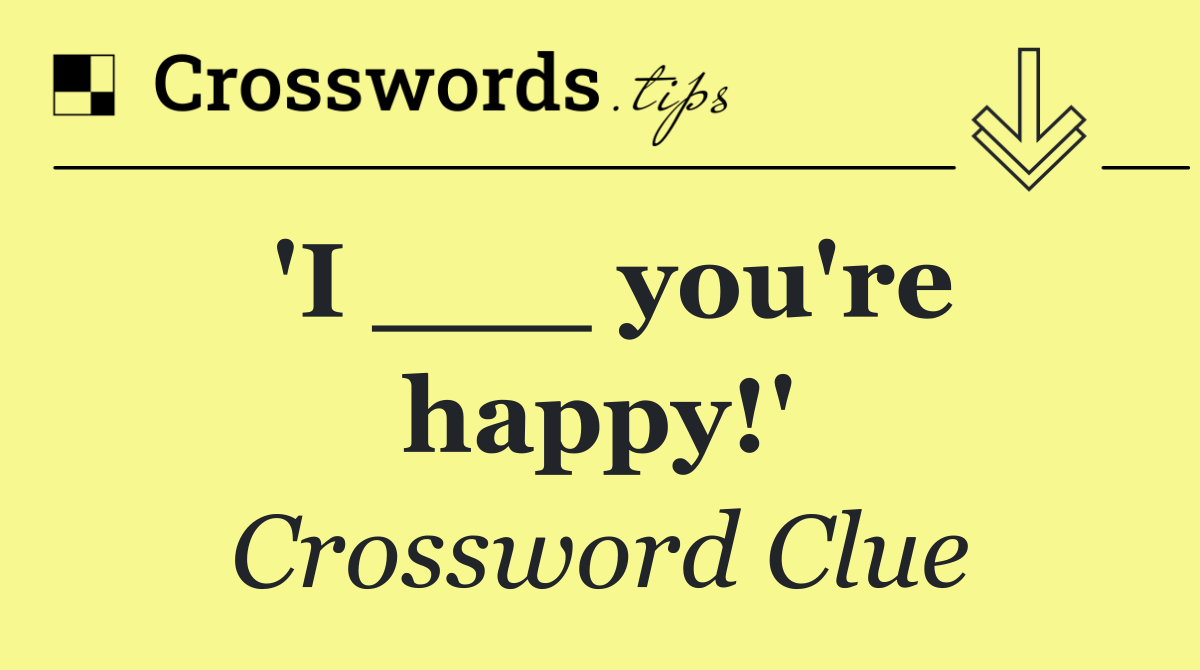 'I ___ you're happy!'